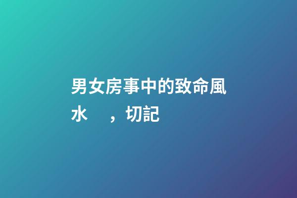 男女房事中的致命風水，切記